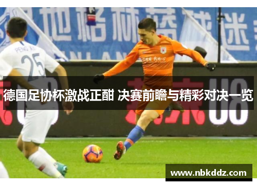 德国足协杯激战正酣 决赛前瞻与精彩对决一览