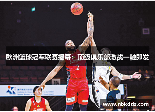 欧洲篮球冠军联赛揭幕：顶级俱乐部激战一触即发