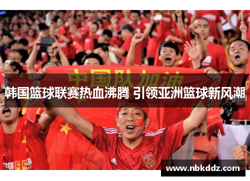 韩国篮球联赛热血沸腾 引领亚洲篮球新风潮