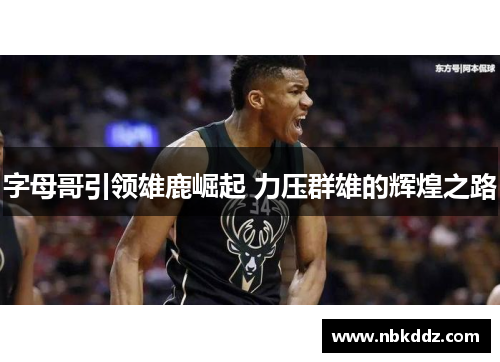 字母哥引领雄鹿崛起 力压群雄的辉煌之路