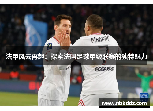 法甲风云再起：探索法国足球甲级联赛的独特魅力