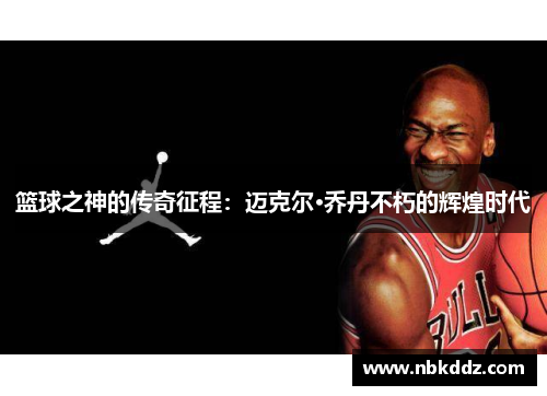 篮球之神的传奇征程：迈克尔·乔丹不朽的辉煌时代