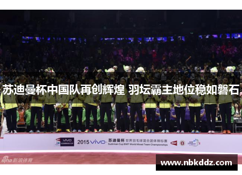 苏迪曼杯中国队再创辉煌 羽坛霸主地位稳如磐石