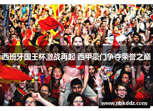 西班牙国王杯激战再起 西甲豪门争夺荣誉之巅