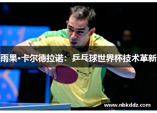 雨果·卡尔德拉诺：乒乓球世界杯技术革新