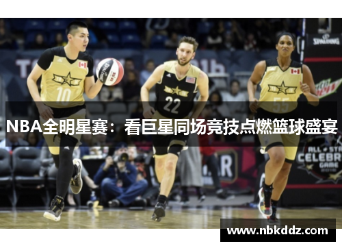 NBA全明星赛：看巨星同场竞技点燃篮球盛宴