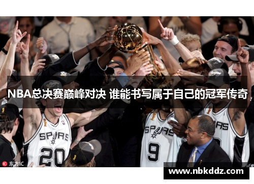 NBA总决赛巅峰对决 谁能书写属于自己的冠军传奇