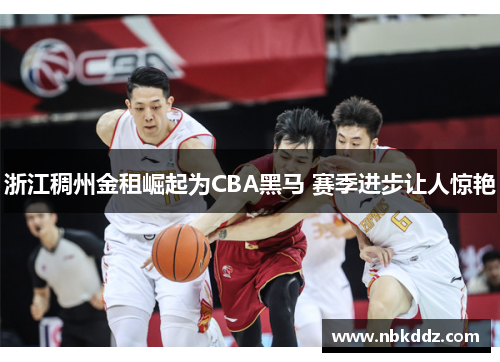 浙江稠州金租崛起为CBA黑马 赛季进步让人惊艳