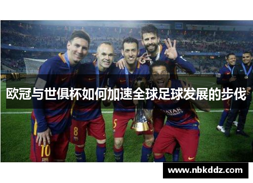 欧冠与世俱杯如何加速全球足球发展的步伐