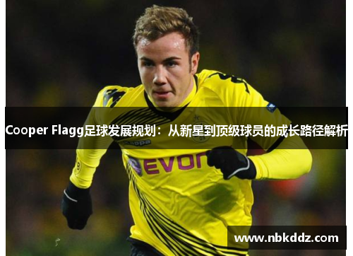 Cooper Flagg足球发展规划：从新星到顶级球员的成长路径解析