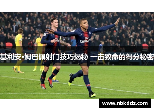 基利安·姆巴佩射门技巧揭秘 一击致命的得分秘密