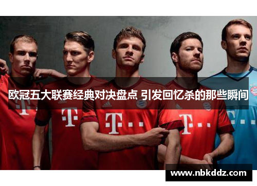 欧冠五大联赛经典对决盘点 引发回忆杀的那些瞬间