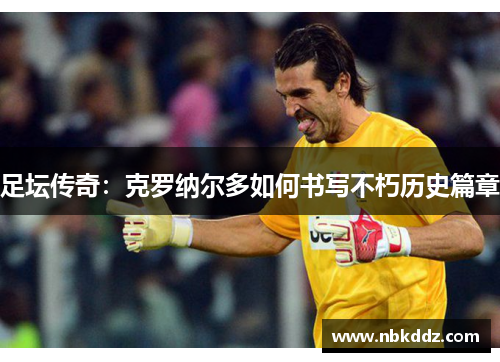 足坛传奇：克罗纳尔多如何书写不朽历史篇章