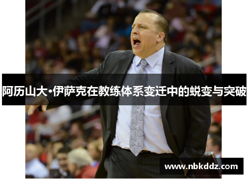 阿历山大·伊萨克在教练体系变迁中的蜕变与突破