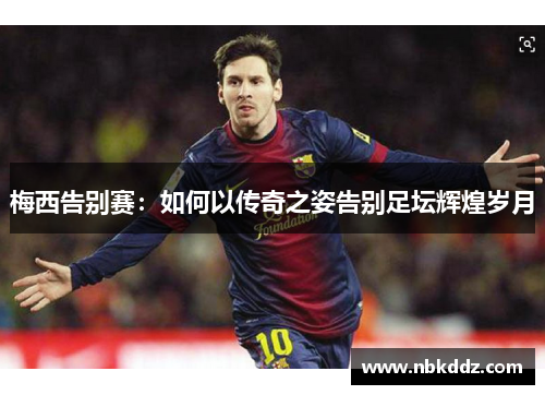 梅西告别赛：如何以传奇之姿告别足坛辉煌岁月